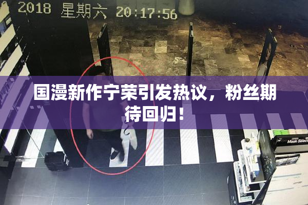 国漫新作宁荣引发热议，粉丝期待回归！