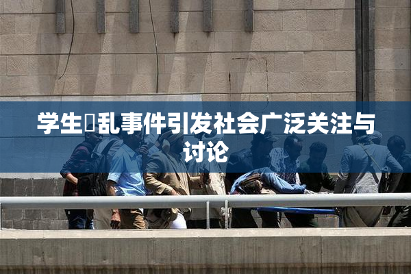 学生婬乱事件引发社会广泛关注与讨论