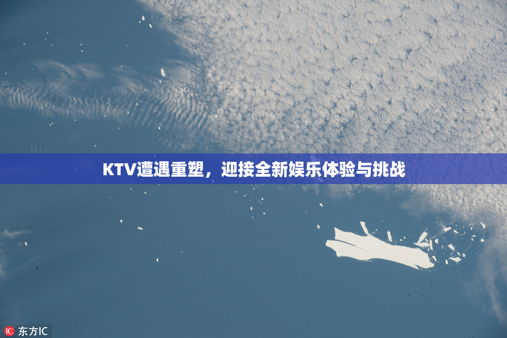 KTV遭遇重塑，迎接全新娱乐体验与挑战