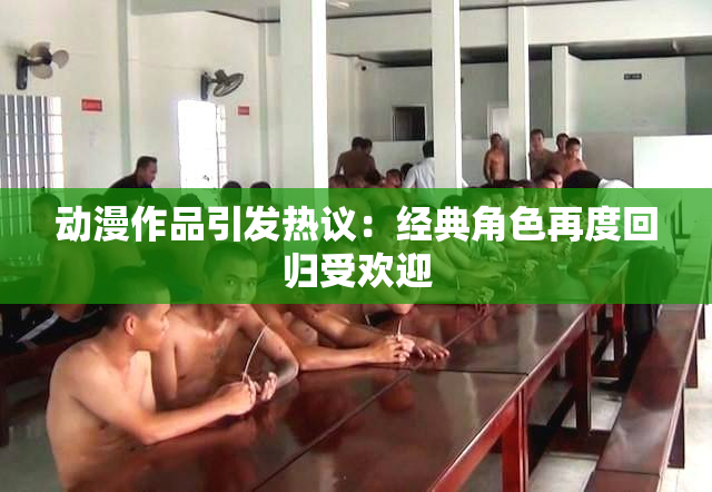 动漫作品引发热议：经典角色再度回归受欢迎