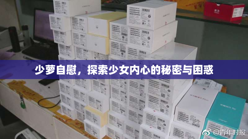 少萝自慰，探索少女内心的秘密与困惑