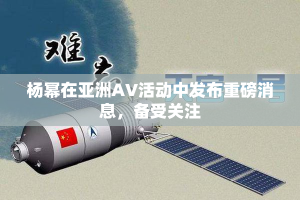杨幂在亚洲AV活动中发布重磅消息，备受关注