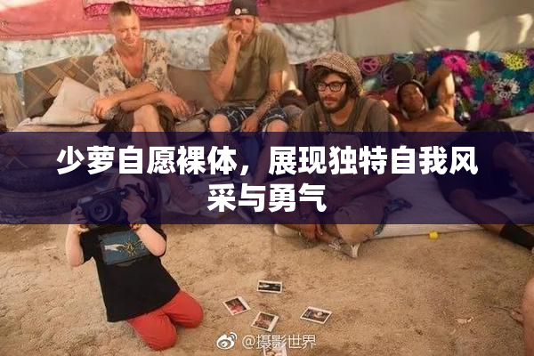少萝自愿裸体，展现独特自我风采与勇气