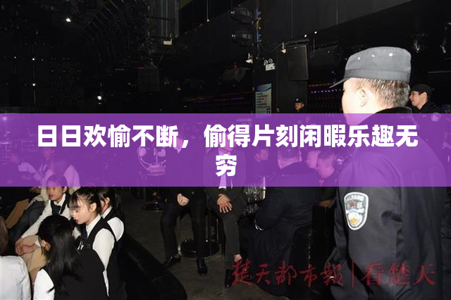 日日欢愉不断，偷得片刻闲暇乐趣无穷