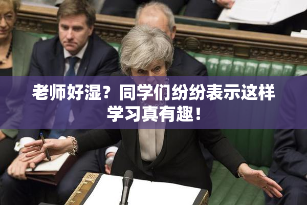 老师好湿？同学们纷纷表示这样学习真有趣！