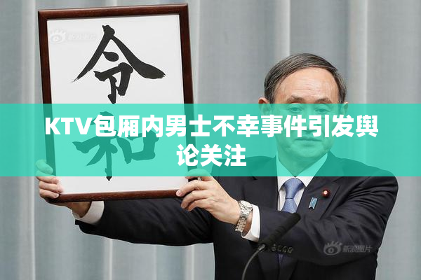 KTV包厢内男士不幸事件引发舆论关注