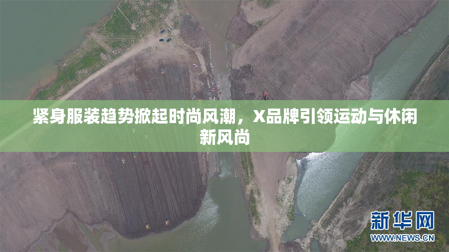 紧身服装趋势掀起时尚风潮，X品牌引领运动与休闲新风尚