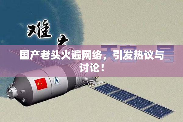 国产老头火遍网络，引发热议与讨论！