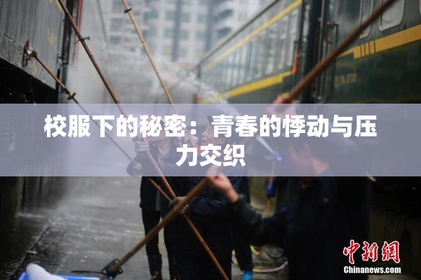 校服下的秘密：青春的悸动与压力交织