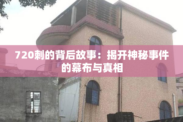 720刺的背后故事：揭开神秘事件的幕布与真相