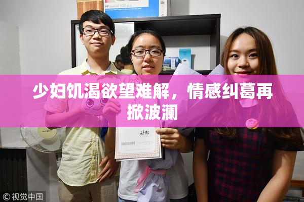 少妇饥渴欲望难解，情感纠葛再掀波澜
