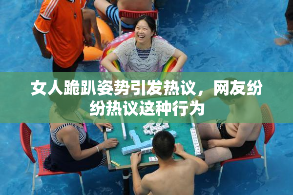 女人跪趴姿势引发热议，网友纷纷热议这种行为