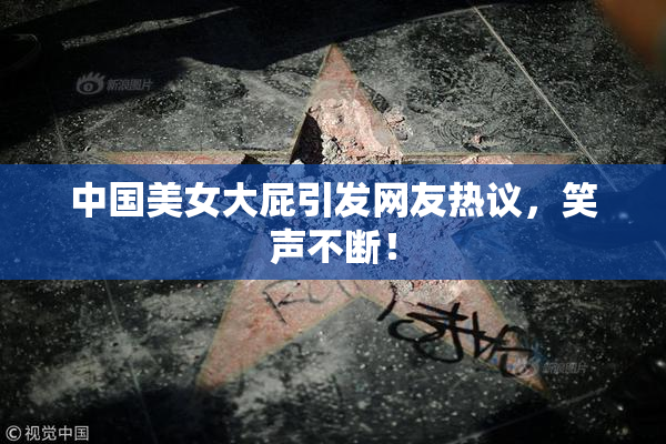 中国美女大屁引发网友热议，笑声不断！