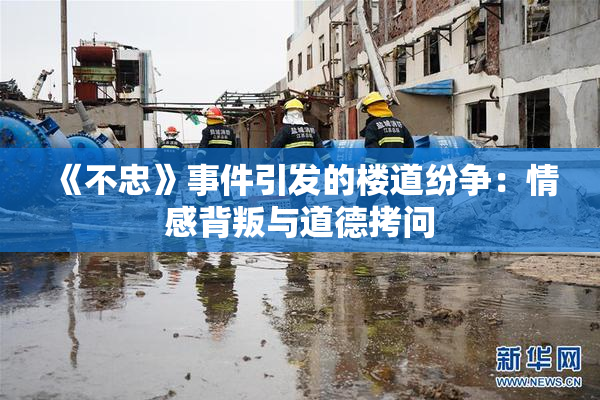 《不忠》事件引发的楼道纷争：情感背叛与道德拷问