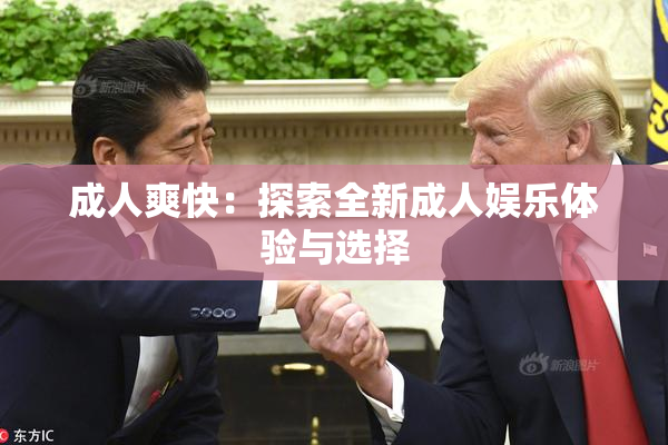 成人爽快：探索全新成人娱乐体验与选择