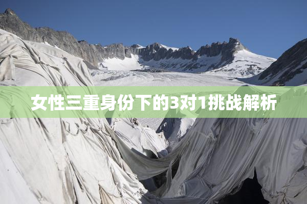 女性三重身份下的3对1挑战解析