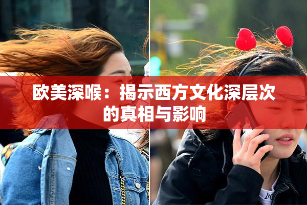 欧美深喉：揭示西方文化深层次的真相与影响