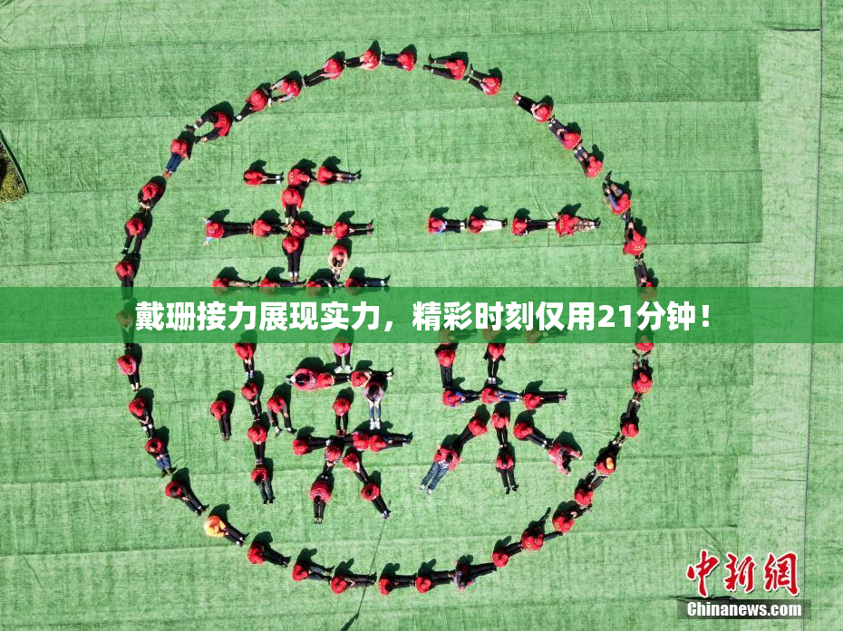 戴珊接力展现实力，精彩时刻仅用21分钟！