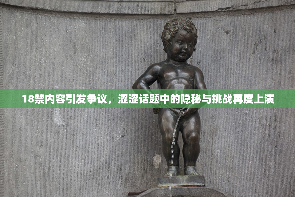 18禁内容引发争议，涩涩话题中的隐秘与挑战再度上演
