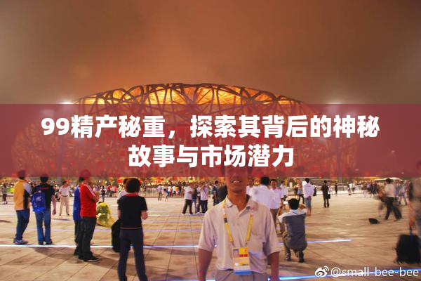 99精产秘重，探索其背后的神秘故事与市场潜力