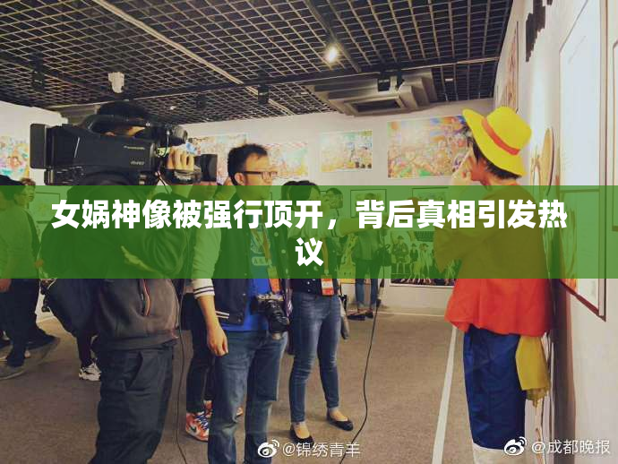 女娲神像被强行顶开，背后真相引发热议