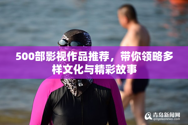 500部影视作品推荐，带你领略多样文化与精彩故事