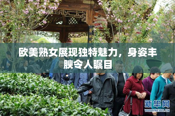 欧美熟女展现独特魅力，身姿丰腴令人瞩目