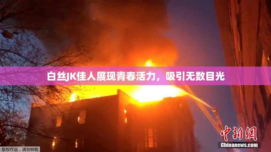 白丝JK佳人展现青春活力，吸引无数目光