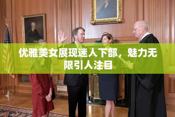优雅美女展现迷人下部，魅力无限引人注目