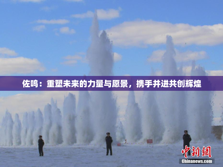 佐鸣：重塑未来的力量与愿景，携手并进共创辉煌