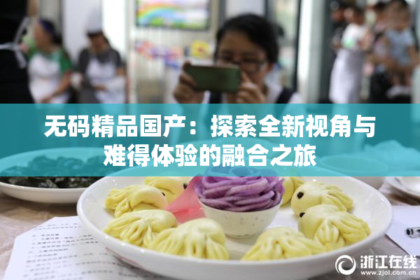 无码精品国产：探索全新视角与难得体验的融合之旅