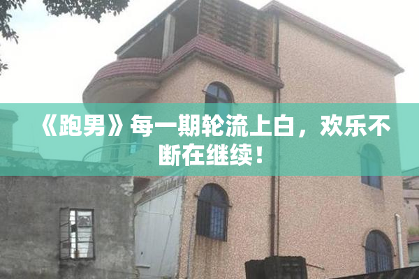 《跑男》每一期轮流上白，欢乐不断在继续！