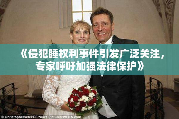 《侵犯睡权利事件引发广泛关注，专家呼吁加强法律保护》