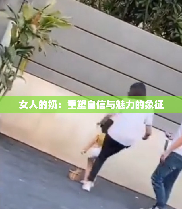 女人的奶：重塑自信与魅力的象征