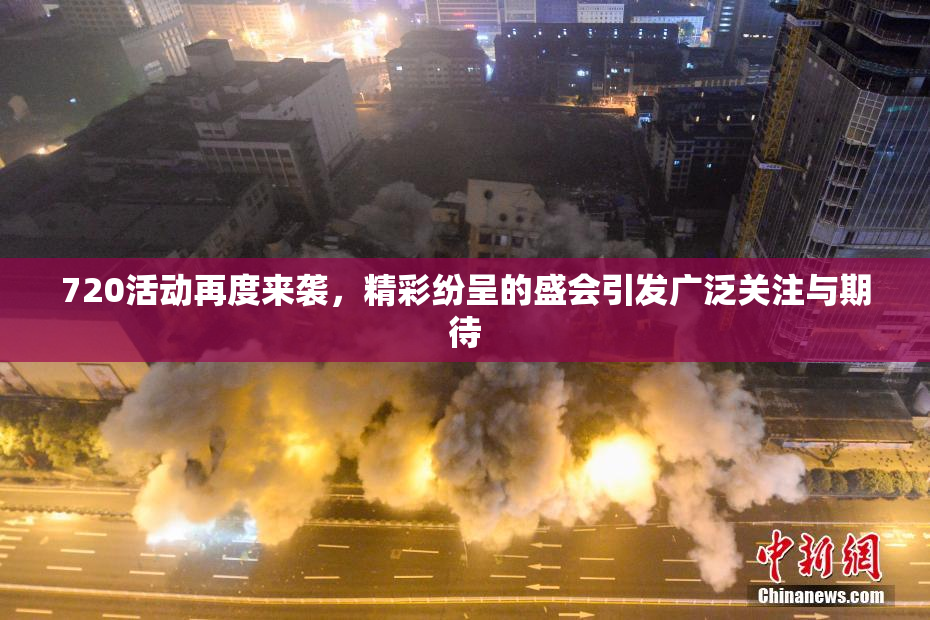 720活动再度来袭，精彩纷呈的盛会引发广泛关注与期待