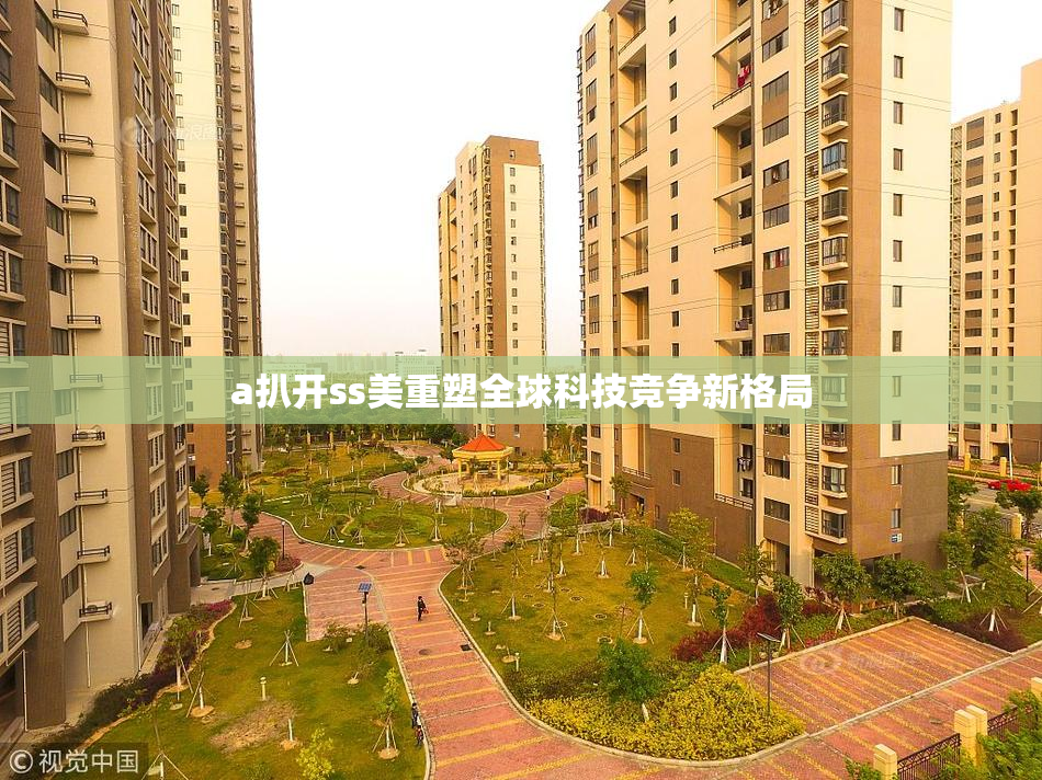 a扒开ss美重塑全球科技竞争新格局
