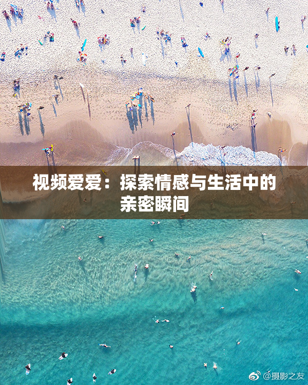视频爱爱：探索情感与生活中的亲密瞬间