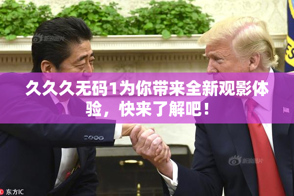 久久久无码1为你带来全新观影体验，快来了解吧！