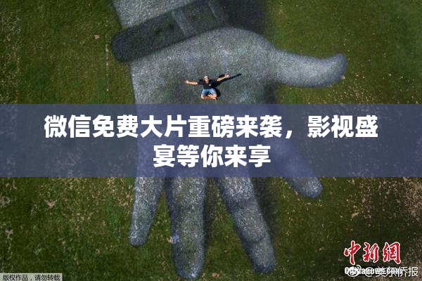 微信免费大片重磅来袭，影视盛宴等你来享