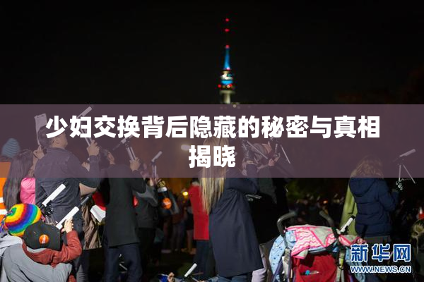 少妇交换背后隐藏的秘密与真相揭晓