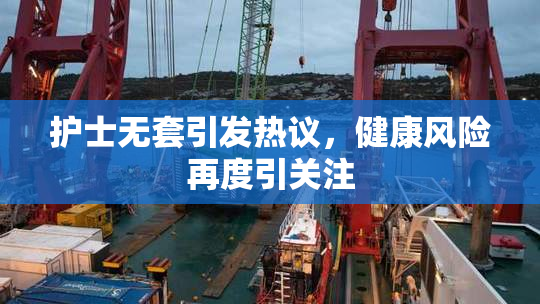 护士无套引发热议，健康风险再度引关注