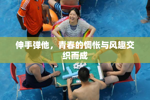 伸手弹他，青春的惆怅与风趣交织而成