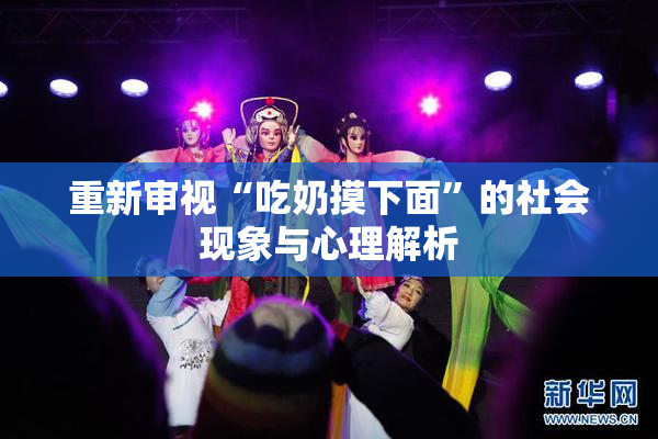 重新审视“吃奶摸下面”的社会现象与心理解析