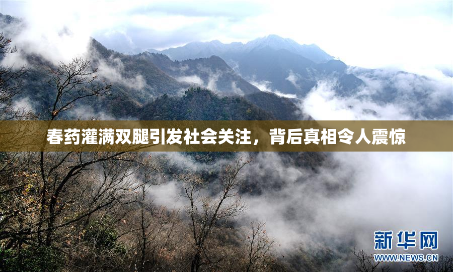 春药灌满双腿引发社会关注，背后真相令人震惊