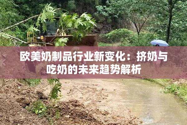 欧美奶制品行业新变化：挤奶与吃奶的未来趋势解析