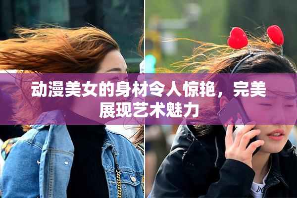 动漫美女的身材令人惊艳，完美展现艺术魅力