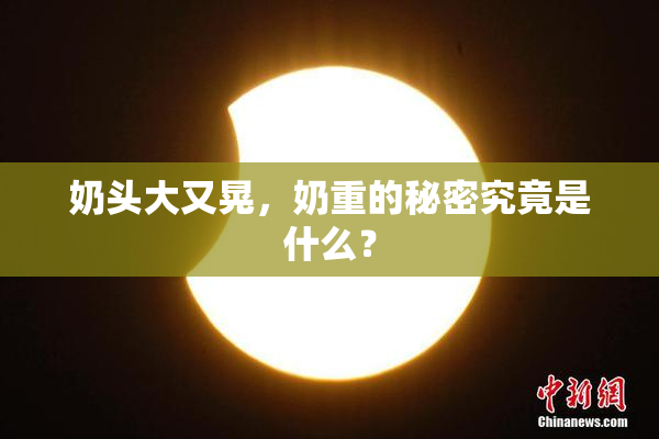 奶头大又晃，奶重的秘密究竟是什么？