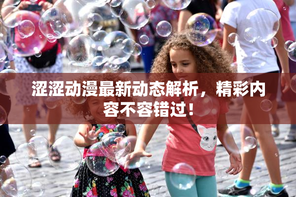 涩涩动漫最新动态解析，精彩内容不容错过！