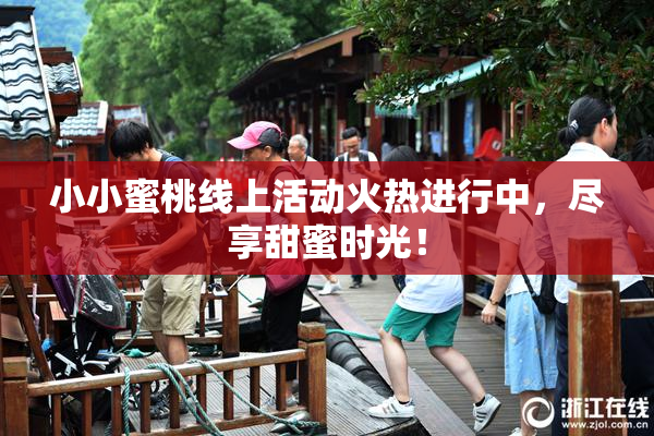 小小蜜桃线上活动火热进行中，尽享甜蜜时光！