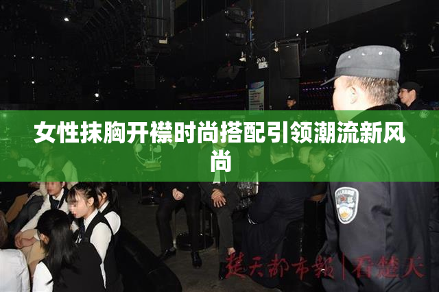 女性抹胸开襟时尚搭配引领潮流新风尚